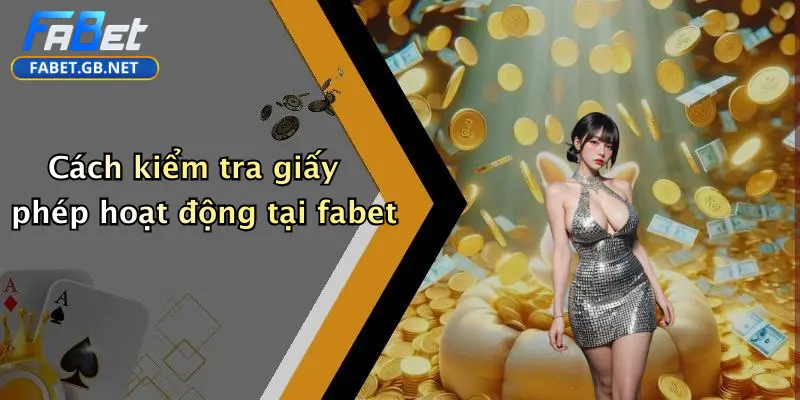 Cách kiểm tra giấy phép hoạt động tại fabet