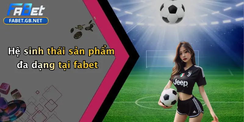 Giới thiệu FABET 2 Hệ sinh thái sản phẩm đa dạng tại fabet
