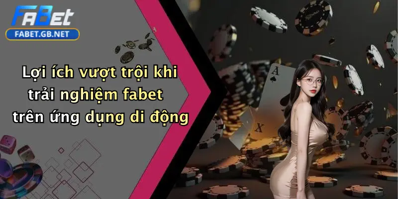 Tải App FABET: Đặt Cược Thể Thao, Casino, Tài Xỉu Siêu Hấp Dẫn 3 Lợi ích vượt trội khi trải nghiệm fabet trên ứng dụng di động