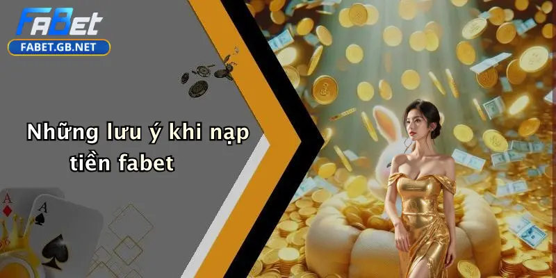 Nạp Tiền FABET: Hướng Dẫn Toàn Diện, An Toàn Và Tiện Lợi 3 Những lưu ý khi nạp tiền fabet