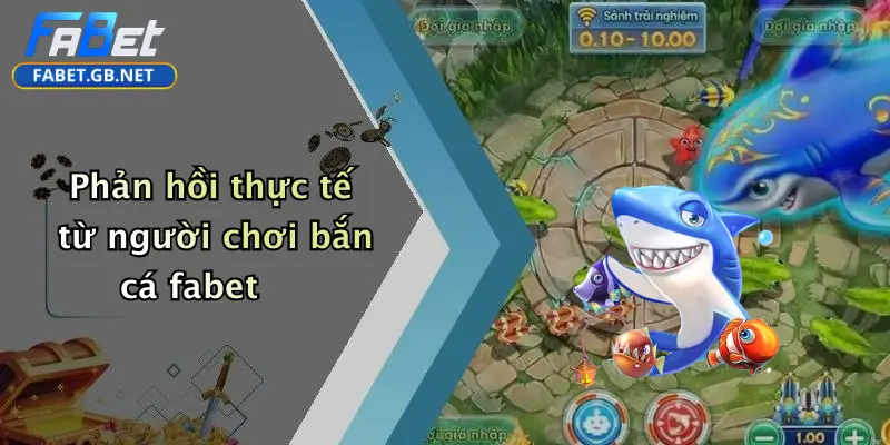 Bắn cá FABET 4 Phản hồi thực tế từ người chơi bắn cá fabet