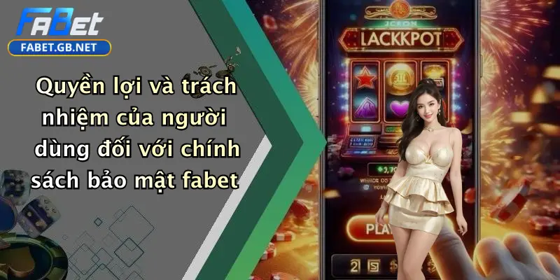 Chính sách bảo mật 3 Quyền lợi và trách nhiệm của người dùng đối với chính sách bảo mật fabet