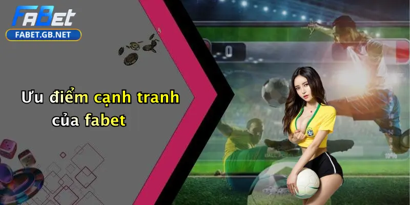 Giới thiệu FABET 3 Ưu điểm cạnh tranh của fabet