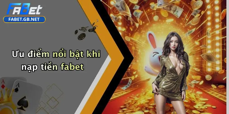 Nạp Tiền FABET: Hướng Dẫn Toàn Diện, An Toàn Và Tiện Lợi 4 Ưu điểm nổi bật khi nạp tiền fabet